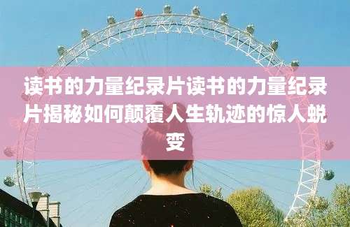 读书的力量纪录片读书的力量纪录片揭秘如何颠覆人生轨迹的惊人蜕变