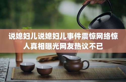 说媳妇儿说媳妇儿事件震惊网络惊人真相曝光网友热议不已