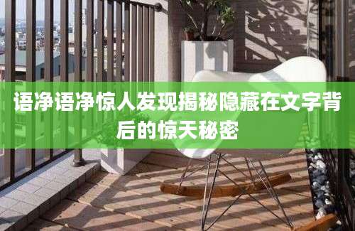 语净语净惊人发现揭秘隐藏在文字背后的惊天秘密
