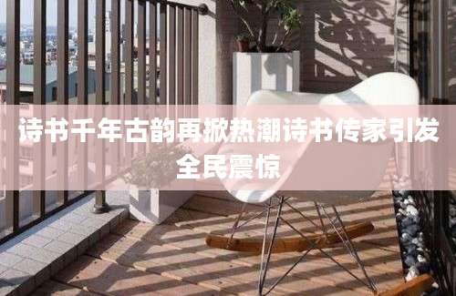 诗书千年古韵再掀热潮诗书传家引发全民震惊