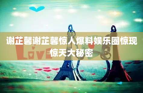谢芷馨谢芷馨惊人爆料娱乐圈惊现惊天大秘密