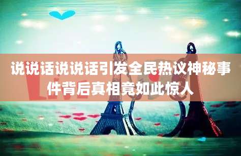 说说话说说话引发全民热议神秘事件背后真相竟如此惊人