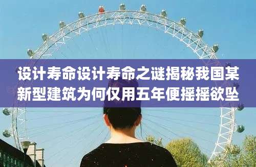 设计寿命设计寿命之谜揭秘我国某新型建筑为何仅用五年便摇摇欲坠