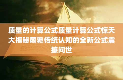 质量的计算公式质量计算公式惊天大揭秘颠覆传统认知的全新公式震撼问世