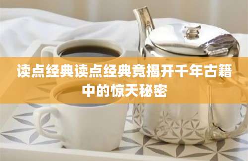 读点经典读点经典竟揭开千年古籍中的惊天秘密