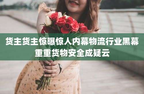 货主货主惊曝惊人内幕物流行业黑幕重重货物安全成疑云