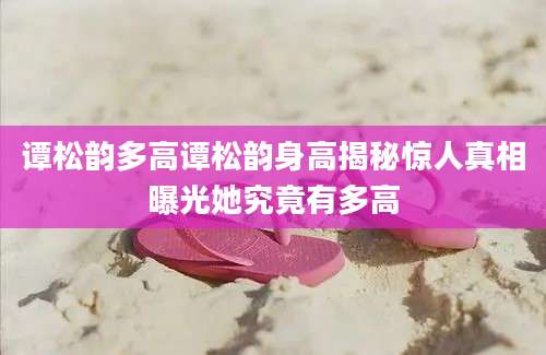 谭松韵多高谭松韵身高揭秘惊人真相曝光她究竟有多高
