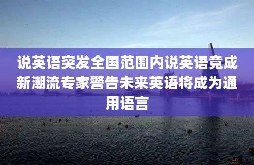 说英语突发全国范围内说英语竟成新潮流专家警告未来英语将成为通用语言