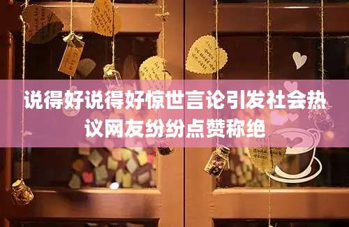 说得好说得好惊世言论引发社会热议网友纷纷点赞称绝