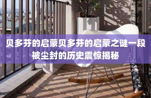 贝多芬的启蒙贝多芬的启蒙之谜一段被尘封的历史震惊揭秘