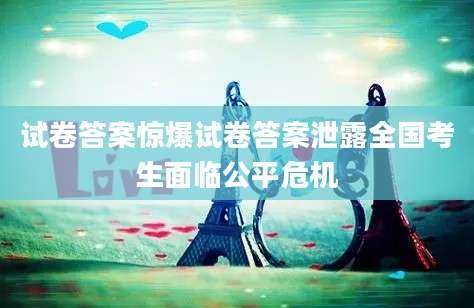 试卷答案惊爆试卷答案泄露全国考生面临公平危机