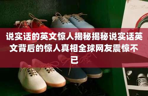 说实话的英文惊人揭秘揭秘说实话英文背后的惊人真相全球网友震惊不已