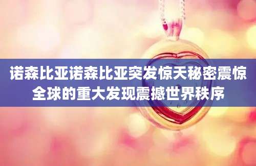 诺森比亚诺森比亚突发惊天秘密震惊全球的重大发现震撼世界秩序