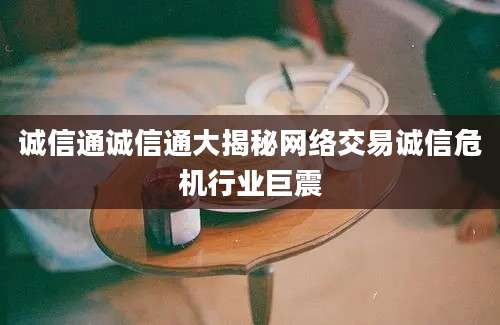 诚信通诚信通大揭秘网络交易诚信危机行业巨震
