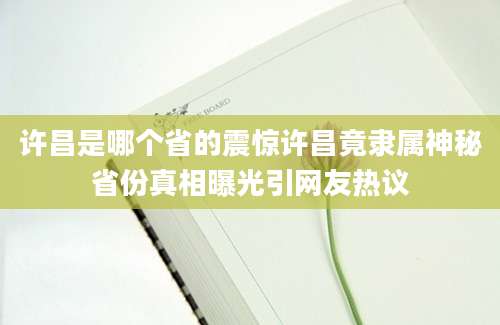 许昌是哪个省的震惊许昌竟隶属神秘省份真相曝光引网友热议