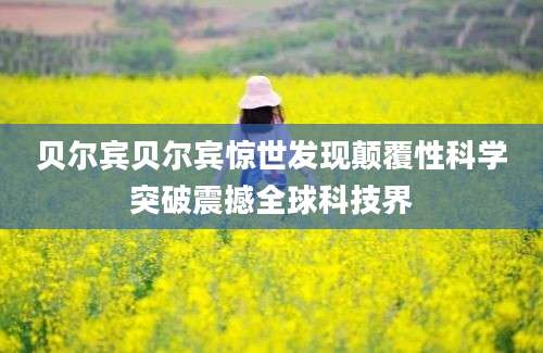 贝尔宾贝尔宾惊世发现颠覆性科学突破震撼全球科技界