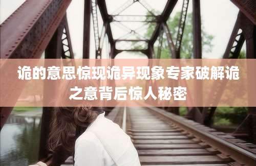 诡的意思惊现诡异现象专家破解诡之意背后惊人秘密