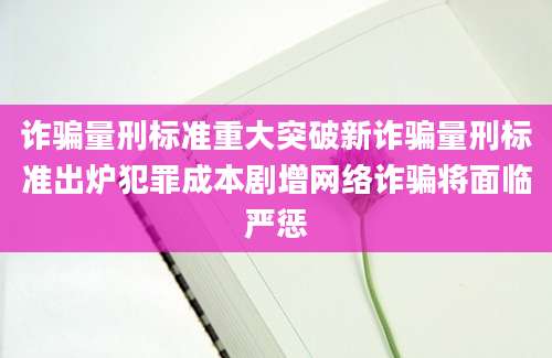 诈骗量刑标准重大突破新诈骗量刑标准出炉犯罪成本剧增网络诈骗将面临严惩