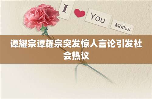 谭耀宗谭耀宗突发惊人言论引发社会热议