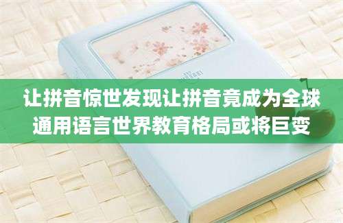 让拼音惊世发现让拼音竟成为全球通用语言世界教育格局或将巨变