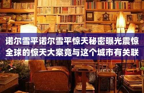 诺尔雪平诺尔雪平惊天秘密曝光震惊全球的惊天大案竟与这个城市有关联