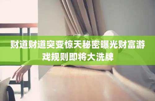 财道财道突变惊天秘密曝光财富游戏规则即将大洗牌