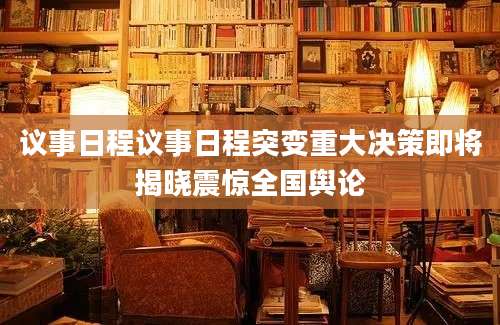 议事日程议事日程突变重大决策即将揭晓震惊全国舆论