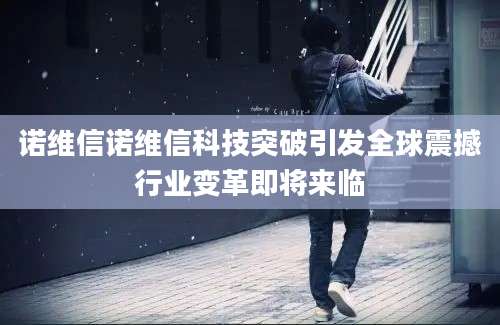 诺维信诺维信科技突破引发全球震撼行业变革即将来临