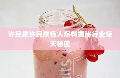 许民庆许民庆惊人爆料揭秘行业惊天秘密