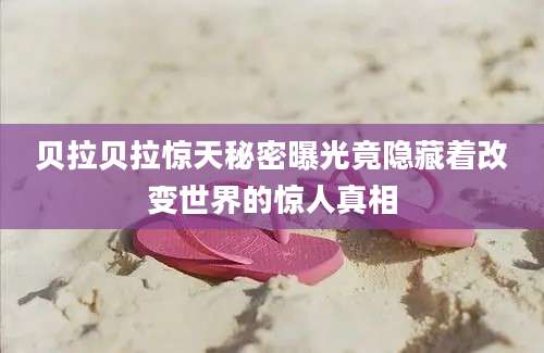 贝拉贝拉惊天秘密曝光竟隐藏着改变世界的惊人真相