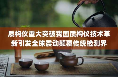 质构仪重大突破我国质构仪技术革新引发全球震动颠覆传统检测界