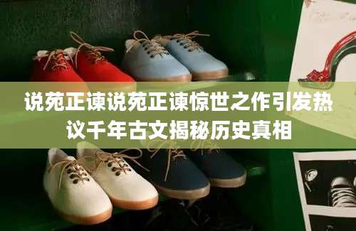 说苑正谏说苑正谏惊世之作引发热议千年古文揭秘历史真相
