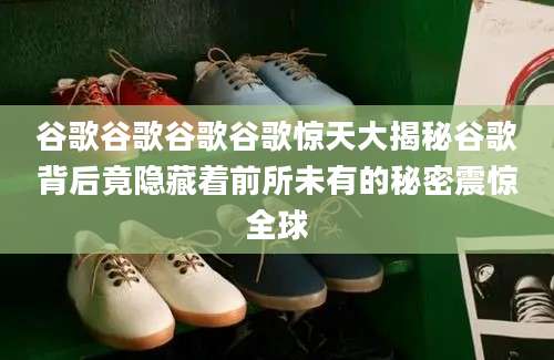 谷歌谷歌谷歌谷歌惊天大揭秘谷歌背后竟隐藏着前所未有的秘密震惊全球