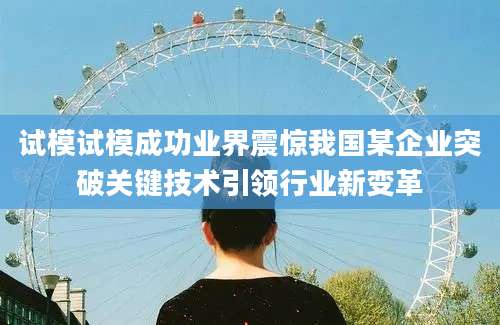 试模试模成功业界震惊我国某企业突破关键技术引领行业新变革