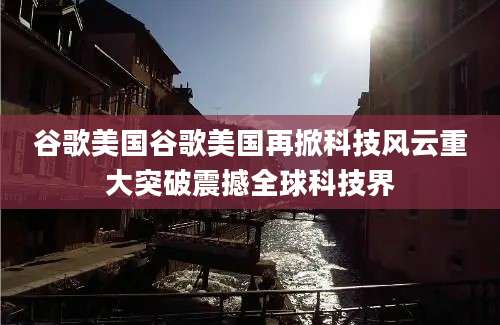 谷歌美国谷歌美国再掀科技风云重大突破震撼全球科技界