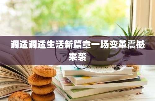 调适调适生活新篇章一场变革震撼来袭