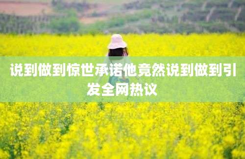 说到做到惊世承诺他竟然说到做到引发全网热议