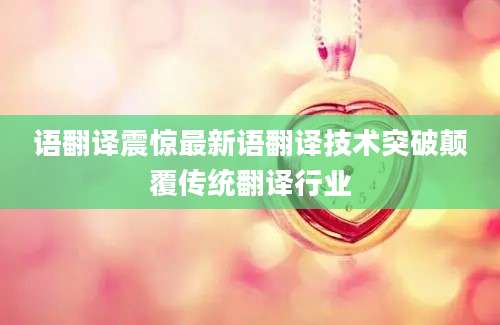 语翻译震惊最新语翻译技术突破颠覆传统翻译行业