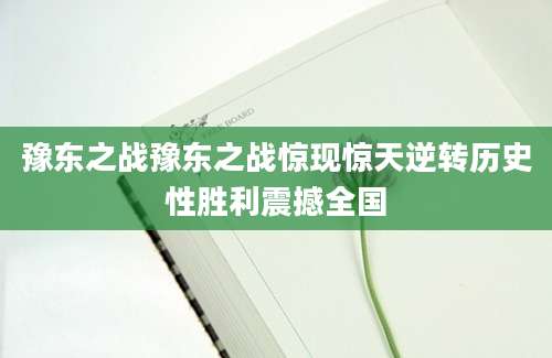 豫东之战豫东之战惊现惊天逆转历史性胜利震撼全国
