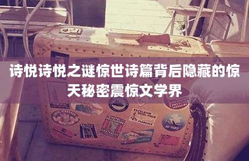 诗悦诗悦之谜惊世诗篇背后隐藏的惊天秘密震惊文学界