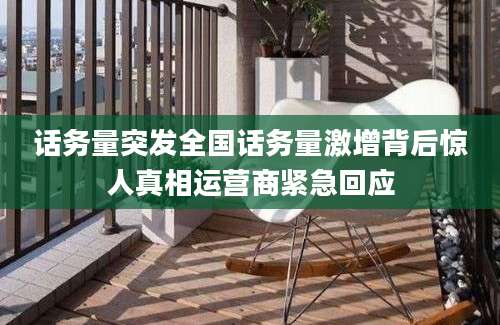 话务量突发全国话务量激增背后惊人真相运营商紧急回应