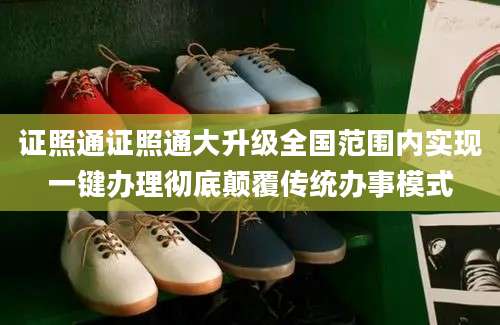 证照通证照通大升级全国范围内实现一键办理彻底颠覆传统办事模式