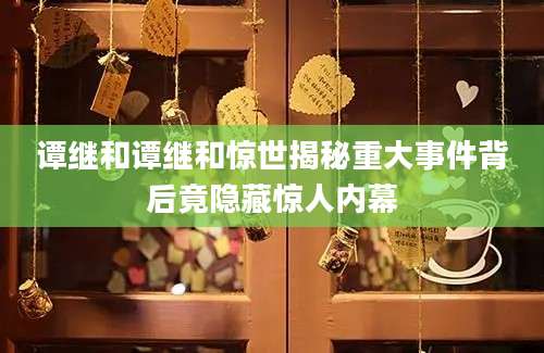 谭继和谭继和惊世揭秘重大事件背后竟隐藏惊人内幕