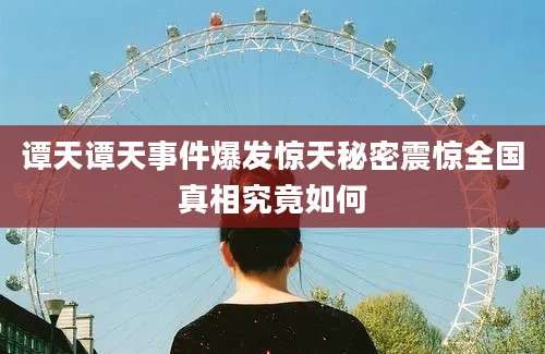 谭天谭天事件爆发惊天秘密震惊全国真相究竟如何