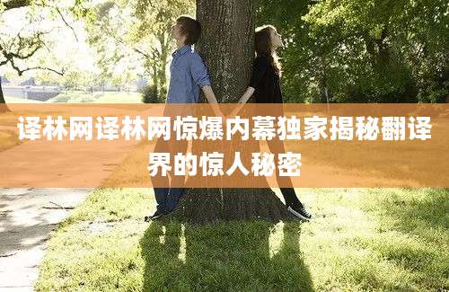 译林网译林网惊爆内幕独家揭秘翻译界的惊人秘密