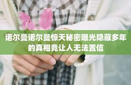 诺尔曼诺尔曼惊天秘密曝光隐藏多年的真相竟让人无法置信