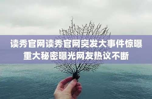 读秀官网读秀官网突发大事件惊曝重大秘密曝光网友热议不断