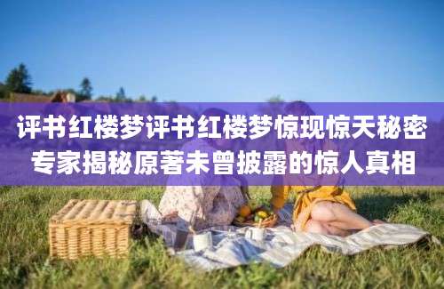 评书红楼梦评书红楼梦惊现惊天秘密专家揭秘原著未曾披露的惊人真相