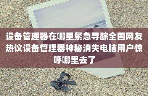 设备管理器在哪里紧急寻踪全国网友热议设备管理器神秘消失电脑用户惊呼哪里去了