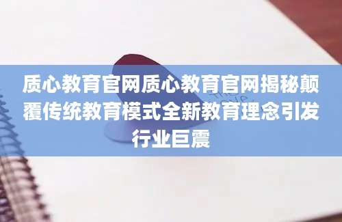 质心教育官网质心教育官网揭秘颠覆传统教育模式全新教育理念引发行业巨震
